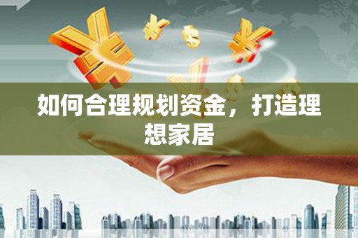 西吉如何合理规划资金，打造理想家居