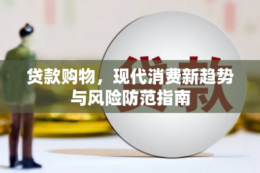 西吉贷款购物，现代消费新趋势与风险防范指南