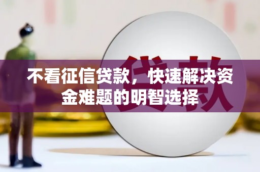 西吉不看征信贷款，快速解决资金难题的明智选择