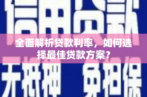 西吉全面解析贷款利率，如何选择最佳贷款方案？