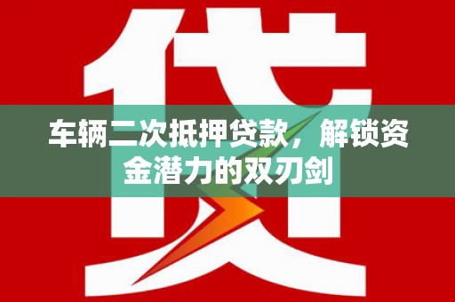 西吉车辆二次抵押贷款，解锁资金潜力的双刃剑