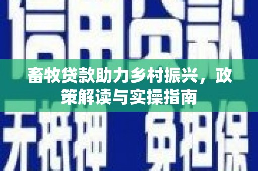 西吉畜牧贷款助力乡村振兴，政策解读与实操指南