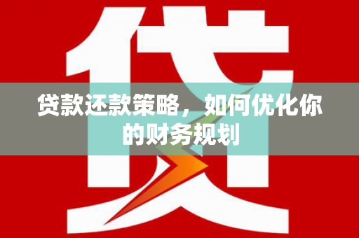 西吉贷款还款策略，如何优化你的财务规划