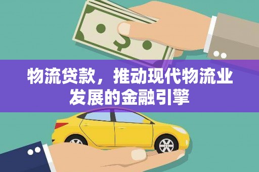 西吉物流贷款，推动现代物流业发展的金融引擎