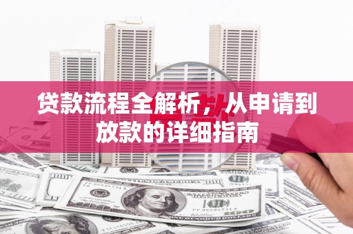 西吉贷款流程全解析，从申请到放款的详细指南