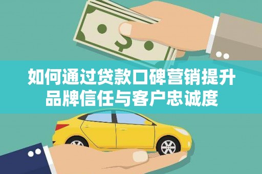西吉如何通过贷款口碑营销提升品牌信任与客户忠诚度