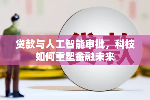 西吉贷款与人工智能审批，科技如何重塑金融未来