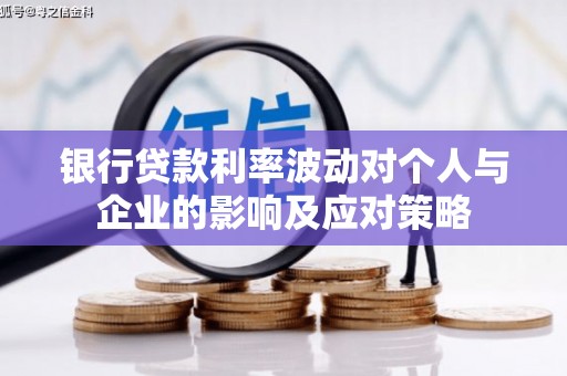 西吉银行贷款利率波动对个人与企业的影响及应对策略