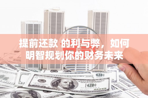 西吉提前还款 的利与弊，如何明智规划你的财务未来