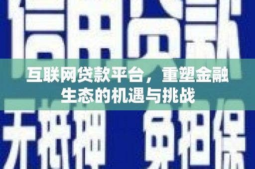 西吉互联网贷款平台，重塑金融生态的机遇与挑战