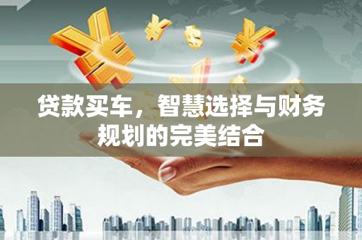 西吉贷款买车，智慧选择与财务规划的完美结合