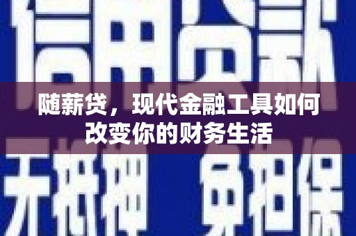 西吉随薪贷，现代金融工具如何改变你的财务生活