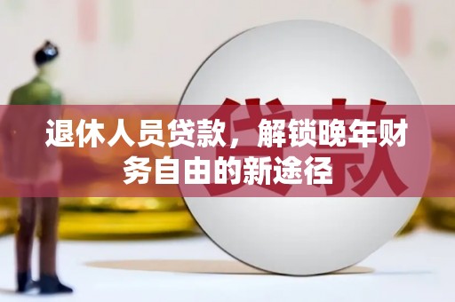 西吉退休人员贷款，解锁晚年财务自由的新途径