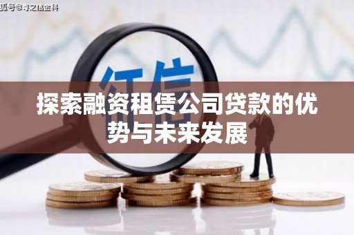 西吉探索融资租赁公司贷款的优势与未来发展
