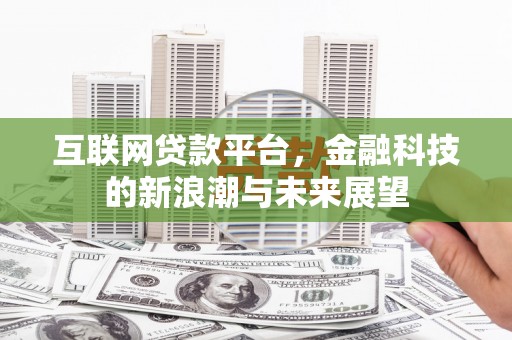 西吉互联网贷款平台，金融科技的新浪潮与未来展望