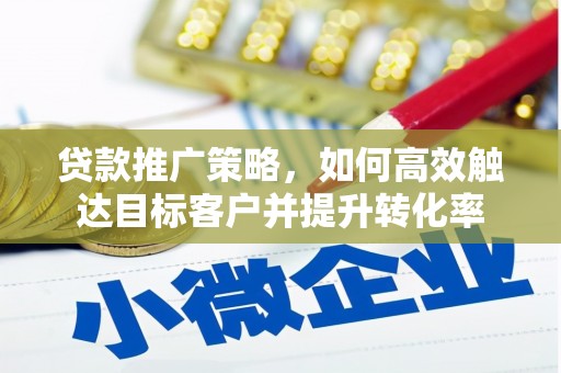 西吉贷款推广策略，如何高效触达目标客户并提升转化率