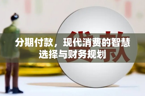 西吉分期付款，现代消费的智慧选择与财务规划