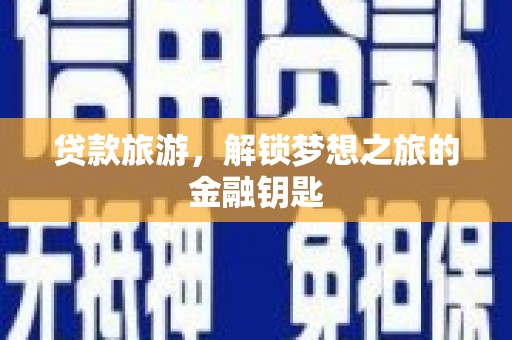 西吉贷款旅游，解锁梦想之旅的金融钥匙