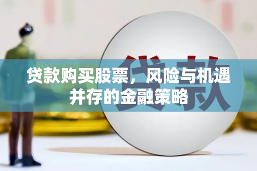 西吉贷款购买股票，风险与机遇并存的金融策略
