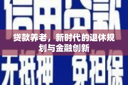 西吉贷款养老，新时代的退休规划与金融创新