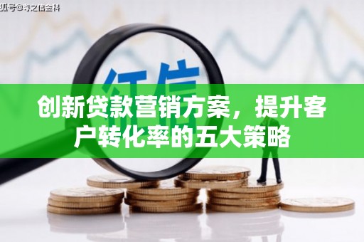 西吉创新贷款营销方案，提升客户转化率的五大策略