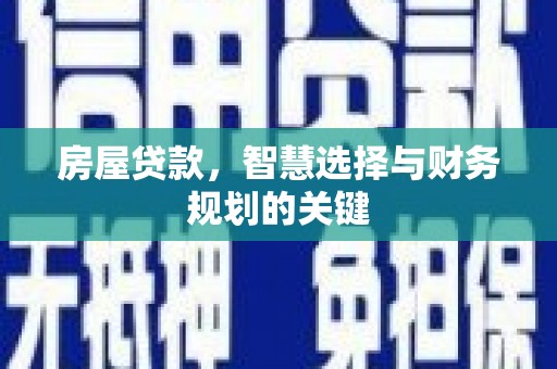 西吉房屋贷款，智慧选择与财务规划的关键