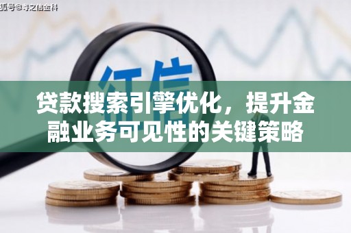 西吉贷款搜索引擎优化，提升金融业务可见性的关键策略