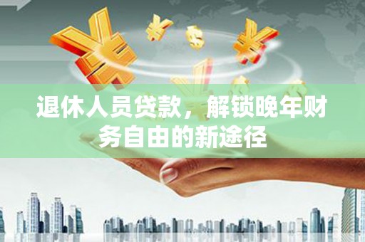 西吉退休人员贷款，解锁晚年财务自由的新途径
