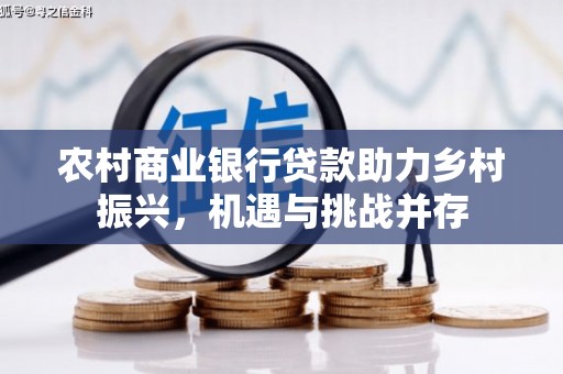 西吉农村商业银行贷款助力乡村振兴，机遇与挑战并存