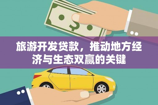 西吉旅游开发贷款，推动地方经济与生态双赢的关键