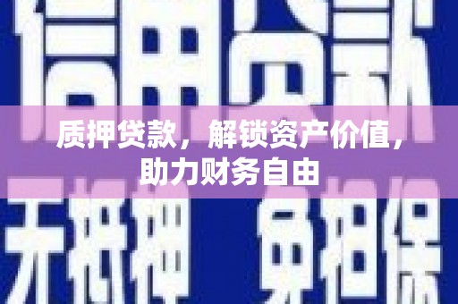 西吉质押贷款，解锁资产价值，助力财务自由