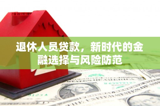 西吉退休人员贷款，新时代的金融选择与风险防范