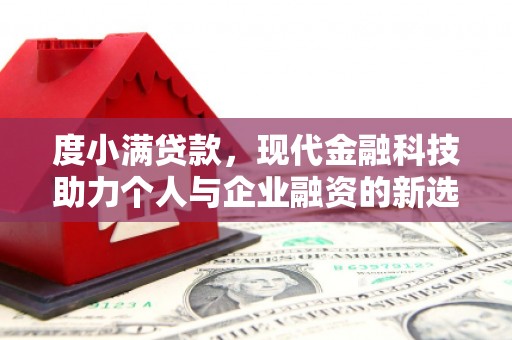 西吉度小满贷款，现代金融科技助力个人与企业融资的新选择