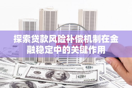 西吉探索贷款风险补偿机制在金融稳定中的关键作用