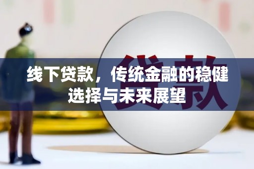 西吉线下贷款，传统金融的稳健选择与未来展望