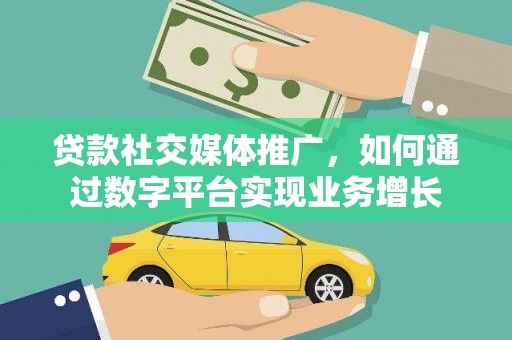 西吉贷款社交媒体推广，如何通过数字平台实现业务增长