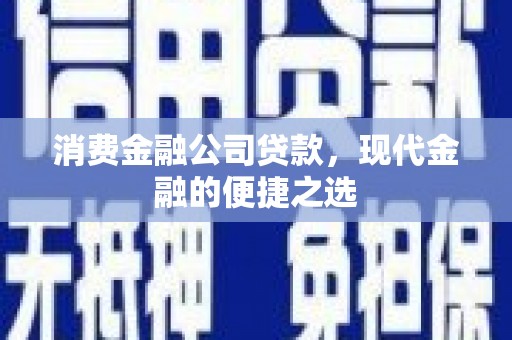 西吉消费金融公司贷款，现代金融的便捷之选