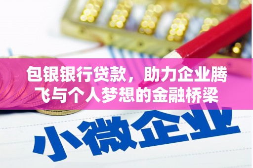 西吉包银银行贷款，助力企业腾飞与个人梦想的金融桥梁
