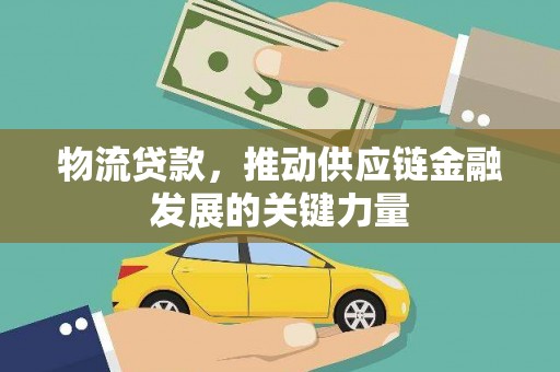 西吉物流贷款，推动供应链金融发展的关键力量