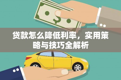 西吉贷款怎么降低利率，实用策略与技巧全解析