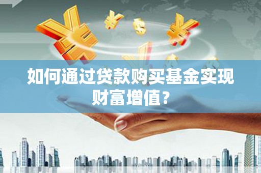 西吉如何通过贷款购买基金实现财富增值？