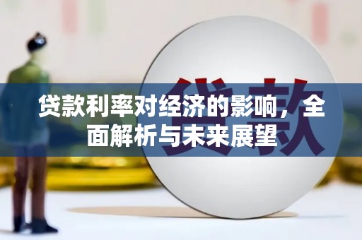 西吉贷款利率对经济的影响，全面解析与未来展望