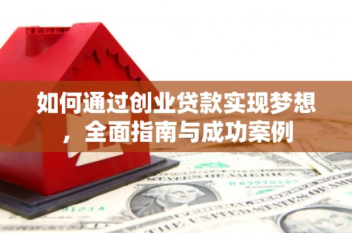 西吉如何通过创业贷款实现梦想，全面指南与成功案例