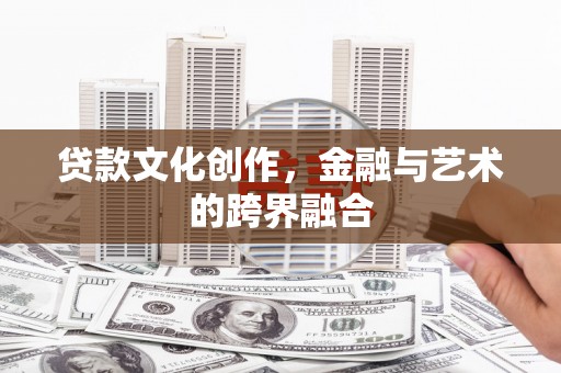 西吉贷款文化创作，金融与艺术的跨界融合