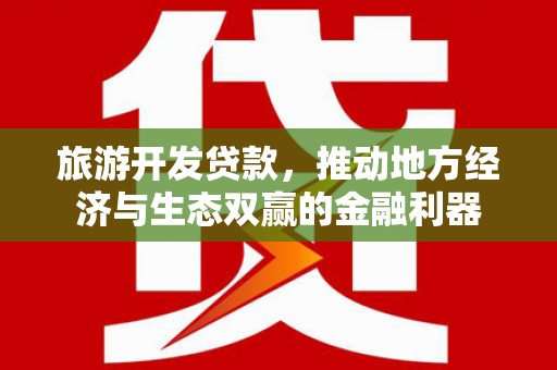 西吉旅游开发贷款，推动地方经济与生态双赢的金融利器