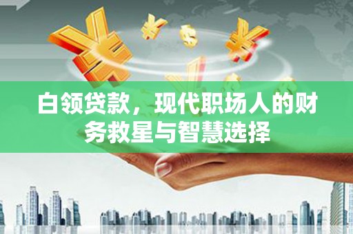 西吉白领贷款，现代职场人的财务救星与智慧选择