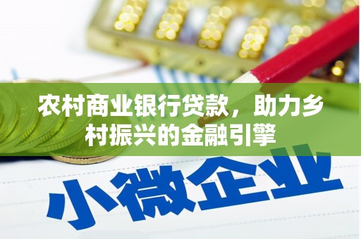 西吉农村商业银行贷款，助力乡村振兴的金融引擎