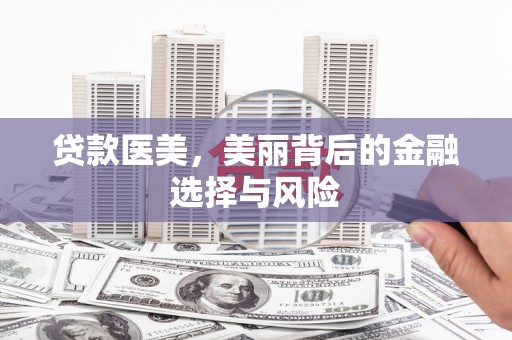 西吉贷款医美，美丽背后的金融选择与风险