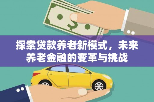 西吉探索贷款养老新模式，未来养老金融的变革与挑战