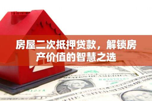 西吉房屋二次抵押贷款，解锁房产价值的智慧之选